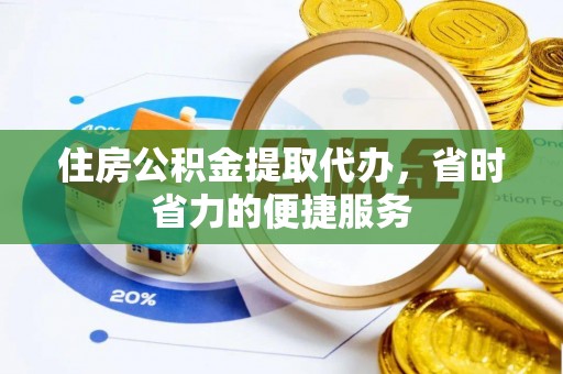 徐州住房公积金提取代办，省时省力的便捷服务