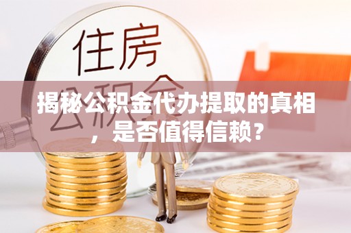 徐州揭秘公积金代办提取的真相，是否值得信赖？