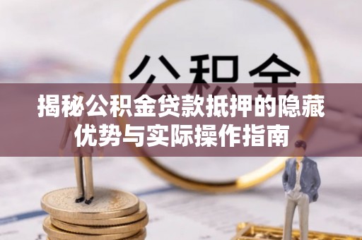徐州揭秘公积金贷款抵押的隐藏优势与实际操作指南