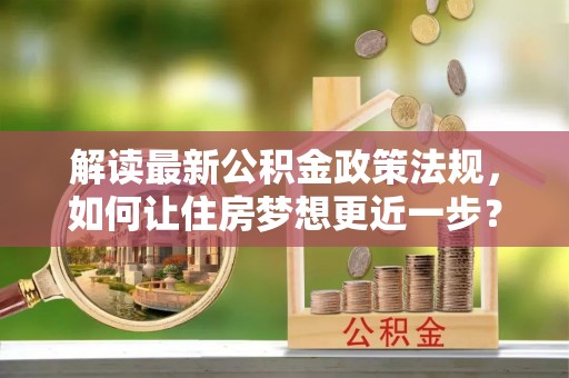 徐州解读最新公积金政策法规，如何让住房梦想更近一步？