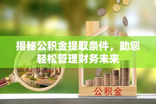 徐州揭秘公积金提取条件，助您轻松管理财务未来