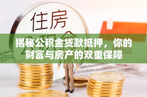 徐州揭秘公积金贷款抵押，你的财富与房产的双重保障