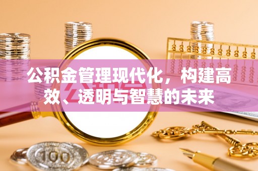 徐州公积金管理现代化，构建高效、透明与智慧的未来