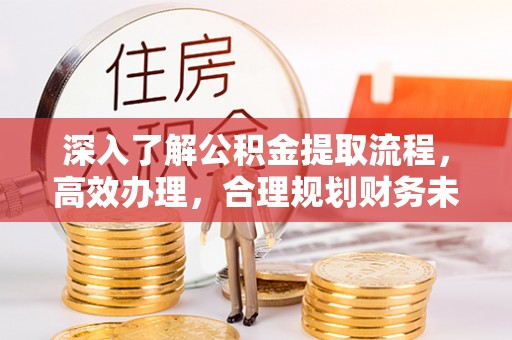 徐州深入了解公积金提取流程，高效办理，合理规划财务未来