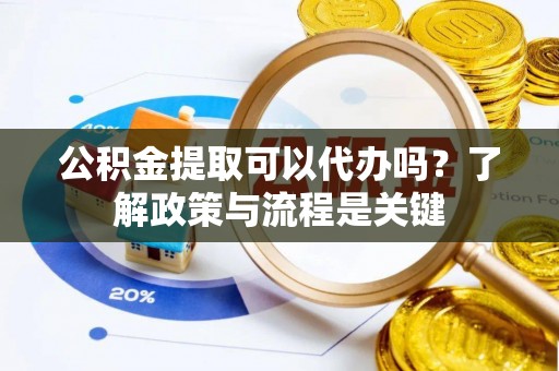 徐州公积金提取可以代办吗？了解政策与流程是关键