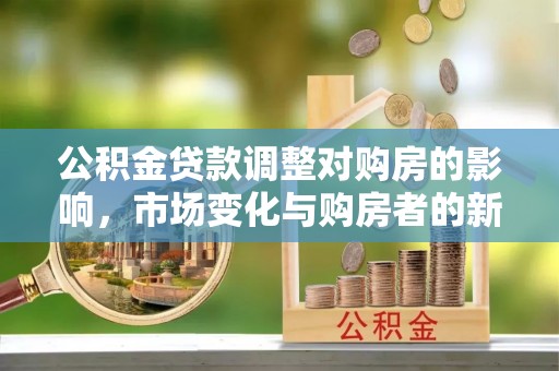 徐州公积金贷款调整对购房的影响，市场变化与购房者的新选择