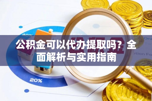 徐州公积金可以代办提取吗？全面解析与实用指南