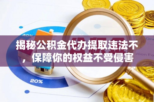 徐州揭秘公积金代办提取违法不，保障你的权益不受侵害