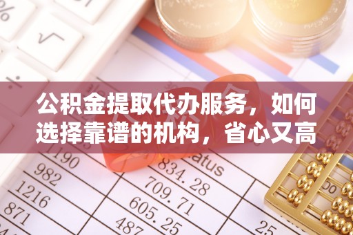 徐州公积金提取代办服务，如何选择靠谱的机构，省心又高效