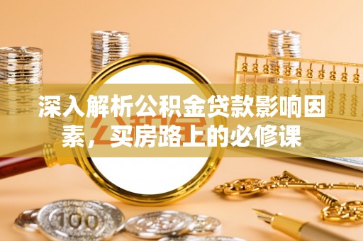 徐州深入解析公积金贷款影响因素，买房路上的必修课