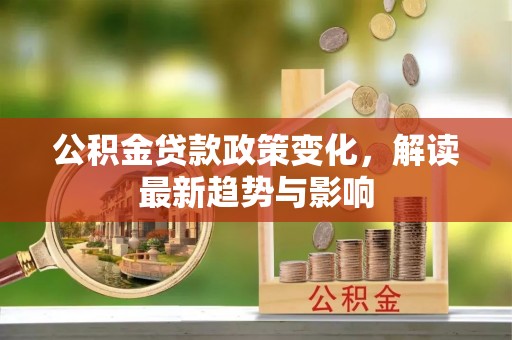 徐州公积金贷款政策变化，解读最新趋势与影响