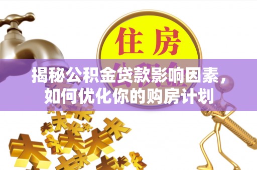 徐州揭秘公积金贷款影响因素，如何优化你的购房计划