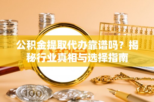 徐州公积金提取代办靠谱吗？揭秘行业真相与选择指南