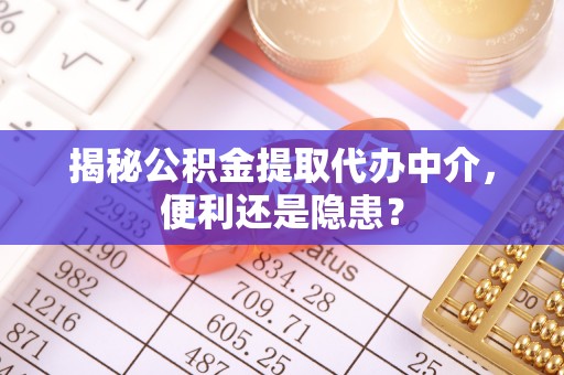 徐州揭秘公积金提取代办中介，便利还是隐患？