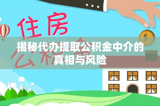 徐州揭秘代办提取公积金中介的真相与风险