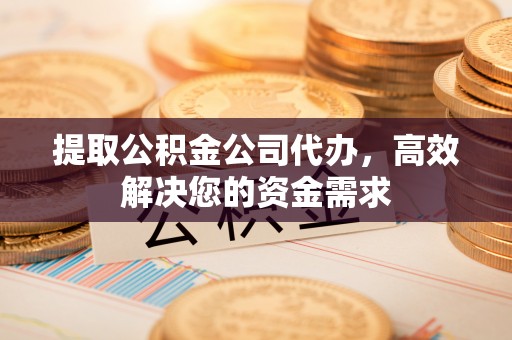 徐州提取公积金公司代办，高效解决您的资金需求