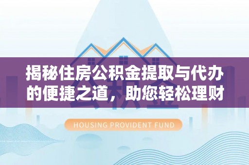 徐州揭秘住房公积金提取与代办的便捷之道，助您轻松理财