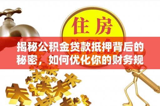 徐州揭秘公积金贷款抵押背后的秘密，如何优化你的财务规划