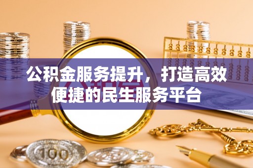 徐州公积金服务提升，打造高效便捷的民生服务平台