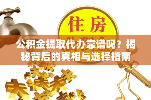 徐州公积金提取代办靠谱吗？揭秘背后的真相与选择指南