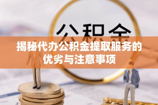 徐州揭秘代办公积金提取服务的优劣与注意事项