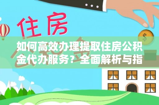 徐州如何高效办理提取住房公积金代办服务？全面解析与指南