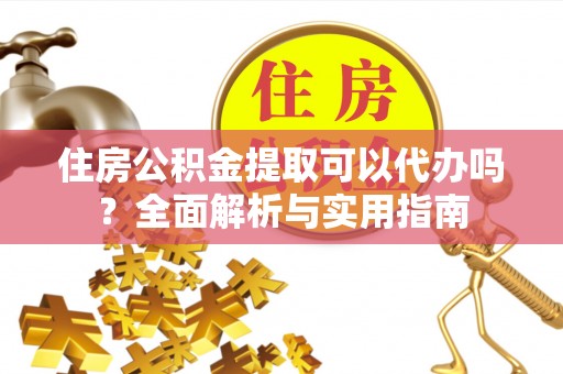 徐州住房公积金提取可以代办吗？全面解析与实用指南