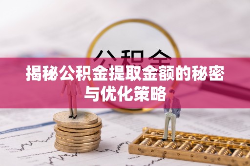 徐州揭秘公积金提取金额的秘密与优化策略