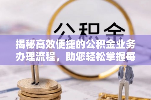 徐州揭秘高效便捷的公积金业务办理流程，助您轻松掌握每一步