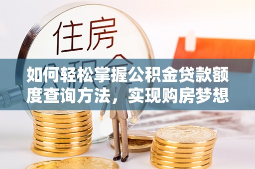 徐州如何轻松掌握公积金贷款额度查询方法，实现购房梦想？
