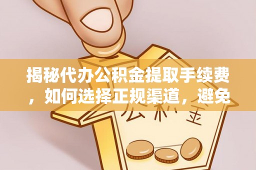 徐州揭秘代办公积金提取手续费，如何选择正规渠道，避免上当受骗