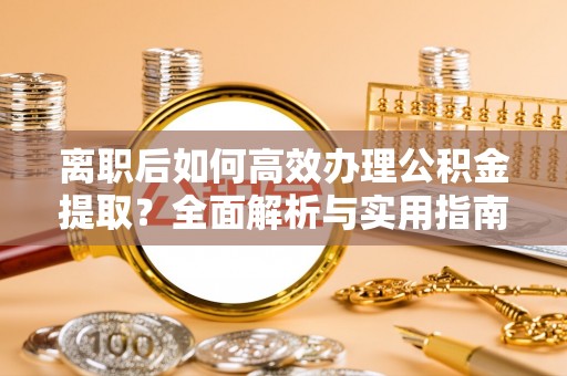 徐州离职后如何高效办理公积金提取？全面解析与实用指南