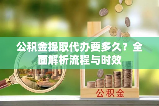 徐州公积金提取代办要多久？全面解析流程与时效