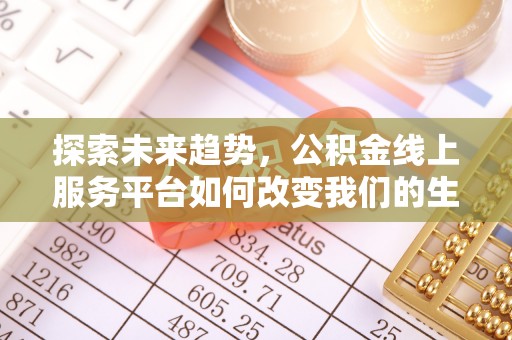 徐州探索未来趋势，公积金线上服务平台如何改变我们的生活