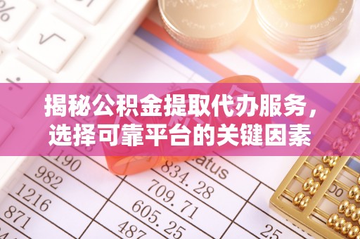 徐州揭秘公积金提取代办服务，选择可靠平台的关键因素