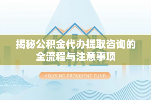 徐州揭秘公积金代办提取咨询的全流程与注意事项