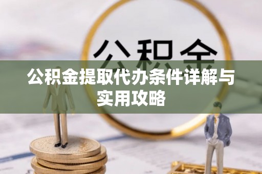 徐州公积金提取代办条件详解与实用攻略