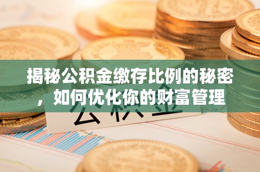 徐州揭秘公积金缴存比例的秘密，如何优化你的财富管理