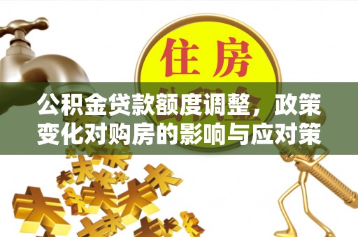 徐州公积金贷款额度调整，政策变化对购房的影响与应对策略