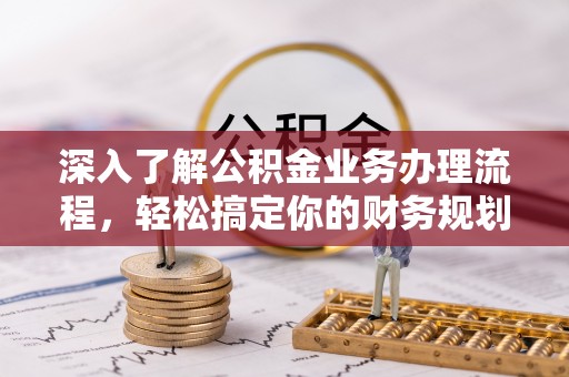 徐州深入了解公积金业务办理流程，轻松搞定你的财务规划