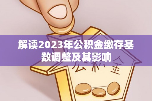 徐州解读2023年公积金缴存基数调整及其影响