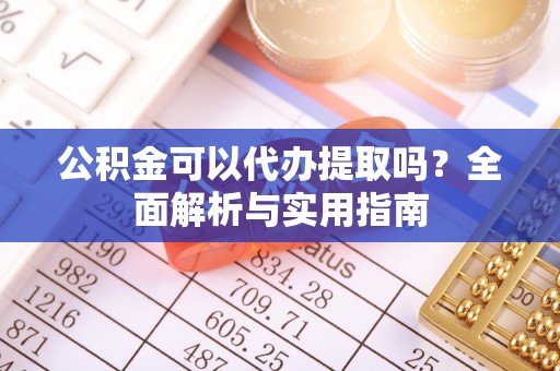 徐州公积金可以代办提取吗？全面解析与实用指南
