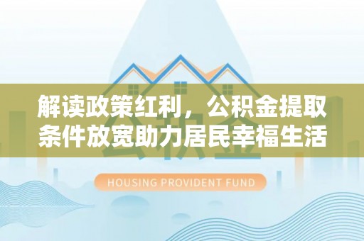 徐州解读政策红利，公积金提取条件放宽助力居民幸福生活