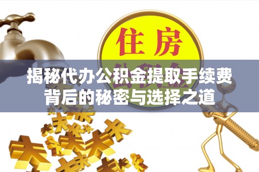 徐州揭秘代办公积金提取手续费背后的秘密与选择之道