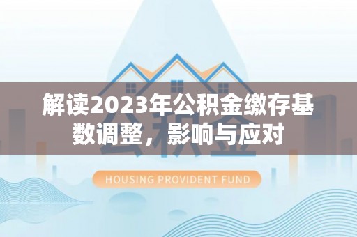 徐州解读2023年公积金缴存基数调整，影响与应对
