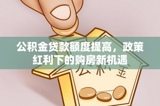徐州公积金贷款额度提高，政策红利下的购房新机遇