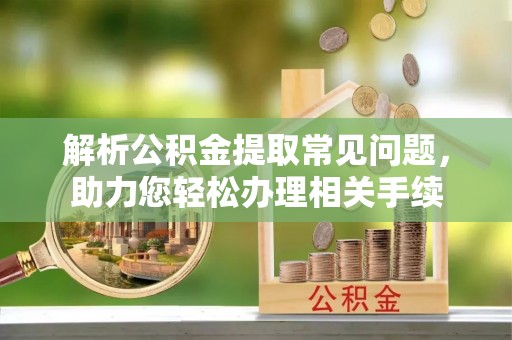 徐州解析公积金提取常见问题，助力您轻松办理相关手续