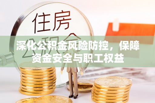 徐州深化公积金风险防控，保障资金安全与职工权益