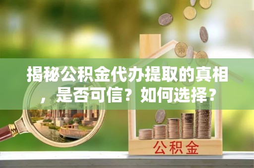 徐州揭秘公积金代办提取的真相，是否可信？如何选择？