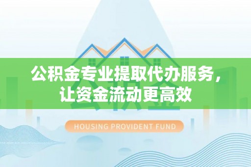 徐州公积金专业提取代办服务，让资金流动更高效